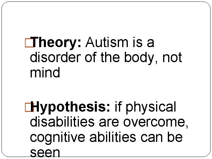 �Theory: Autism is a disorder of the body, not mind �Hypothesis: if physical disabilities