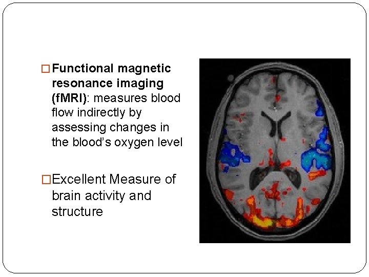 � Functional magnetic resonance imaging (f. MRI): measures blood flow indirectly by assessing changes