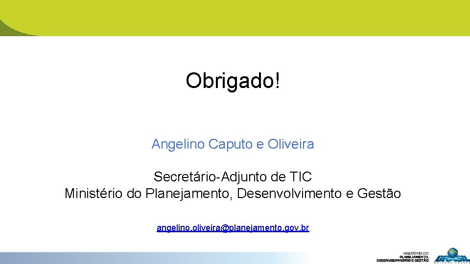 Obrigado! Angelino Caputo e Oliveira Secretário-Adjunto de TIC Ministério do Planejamento, Desenvolvimento e Gestão