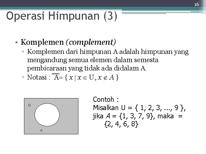 16 Operasi Himpunan (3) • Komplemen (complement) ▫ Komplemen dari himpunan A adalah himpunan