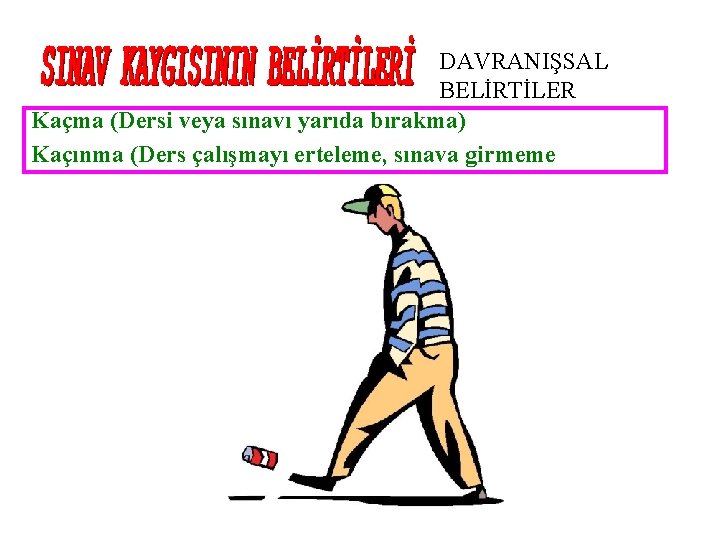 DAVRANIŞSAL BELİRTİLER Kaçma (Dersi veya sınavı yarıda bırakma) Kaçınma (Ders çalışmayı erteleme, sınava girmeme