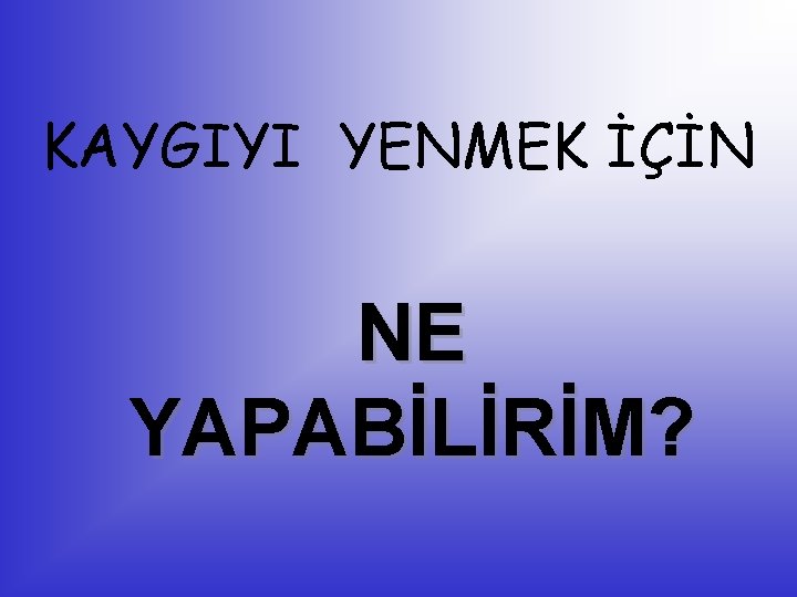 KAYGIYI YENMEK İÇİN NE YAPABİLİRİM? 