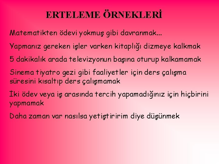 ERTELEME ÖRNEKLERİ Matematikten ödevi yokmuş gibi davranmak. . . Yapmanız gereken işler varken kitaplığı