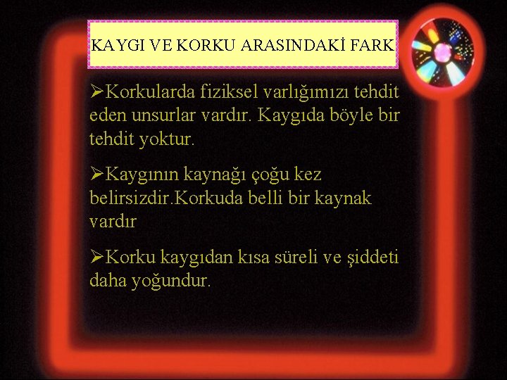 KAYGI VE KORKU ARASINDAKİ FARK ØKorkularda fiziksel varlığımızı tehdit eden unsurlar vardır. Kaygıda böyle