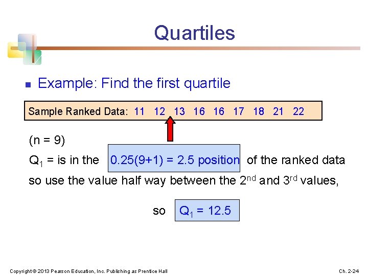 Quartiles n Example: Find the first quartile Sample Ranked Data: 11 12 13 16