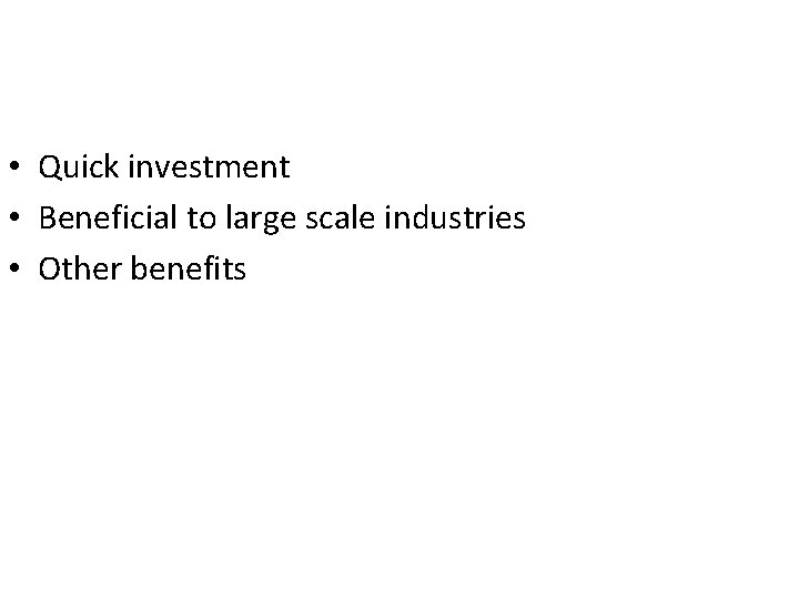  • Quick investment • Beneficial to large scale industries • Other benefits 