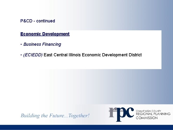 P&CD - continued Economic Development • Business Financing • (ECIEDD) East Central Illinois Economic
