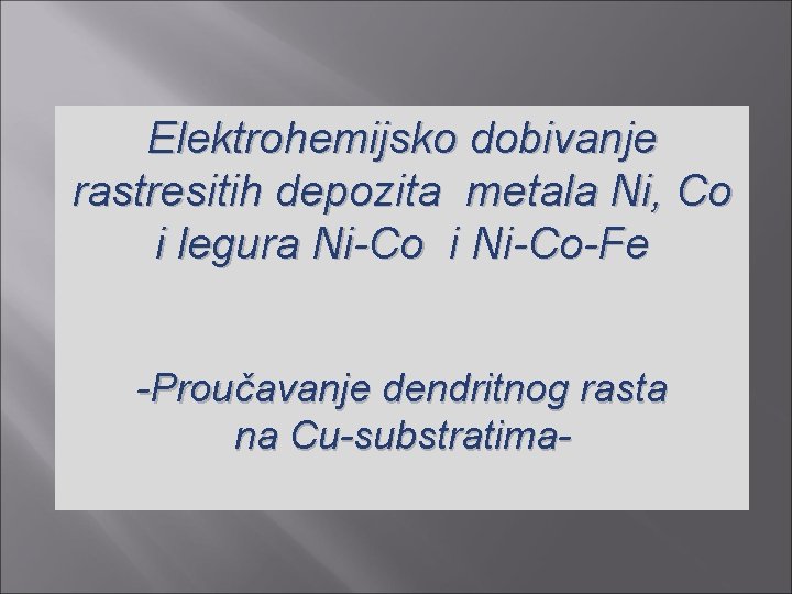 Elektrohemijsko dobivanje rastresitih depozita metala Ni, Co i legura Ni-Co i Ni-Co-Fe -Proučavanje dendritnog