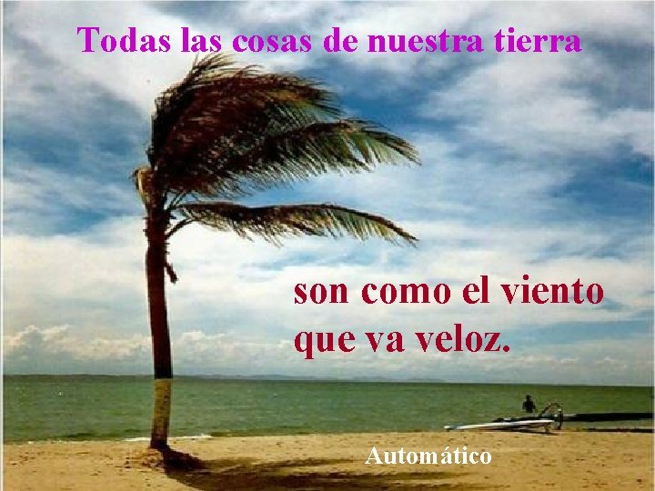 Todas las cosas de nuestra tierra son como el viento que va veloz. Automático