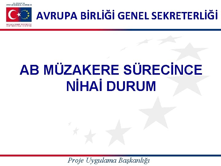 AVRUPA BİRLİĞİ GENEL SEKRETERLİĞİ AB MÜZAKERE SÜRECİNCE NİHAİ DURUM Proje Uygulama Başkanlığı 