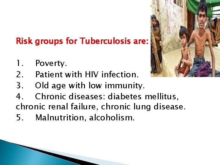 Risk groups for Tuberculosis are: 1. Poverty. 2. Patient with HIV infection. 3. Old