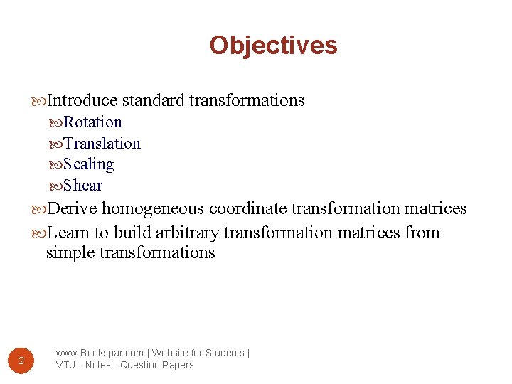 Objectives Introduce standard transformations Rotation Translation Scaling Shear Derive homogeneous coordinate transformation matrices Learn