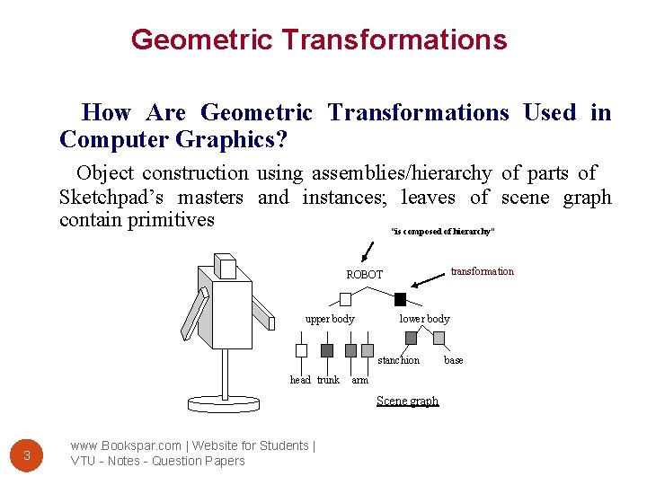 Geometric Transformations How Are Geometric Transformations Used in Computer Graphics? Object construction using assemblies/hierarchy
