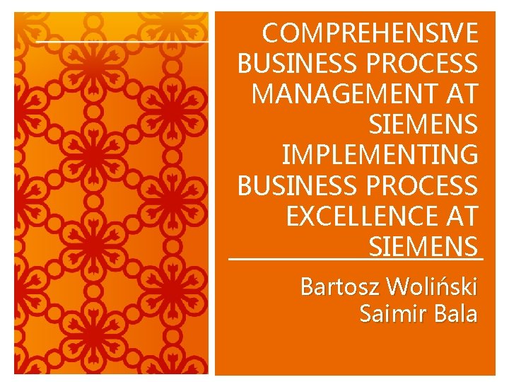 COMPREHENSIVE BUSINESS PROCESS MANAGEMENT AT SIEMENS IMPLEMENTING BUSINESS PROCESS EXCELLENCE AT SIEMENS Bartosz Woliński