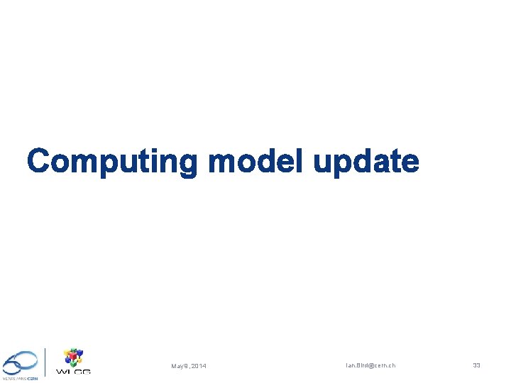 Computing model update May 9, 2014 Ian. Bird@cern. ch 33 