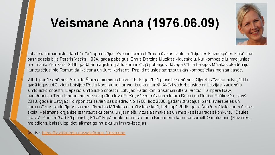 Veismane Anna (1976. 09) • Latviešu komponiste. Jau bērnībā apmeklējusi Zvejniekciema bērnu mūzikas skolu,