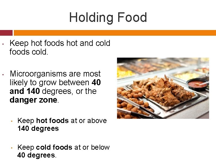 Holding Food • • Keep hot foods hot and cold foods cold. Microorganisms are