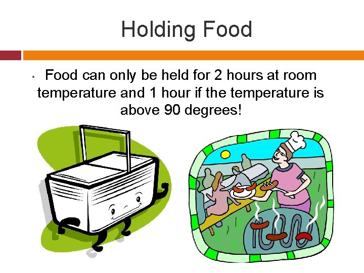 Holding Food • Food can only be held for 2 hours at room temperature