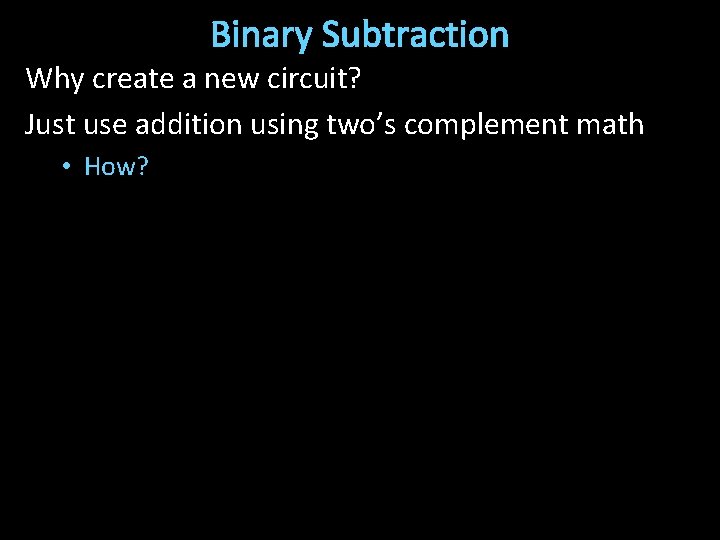Binary Subtraction Why create a new circuit? Just use addition using two’s complement math