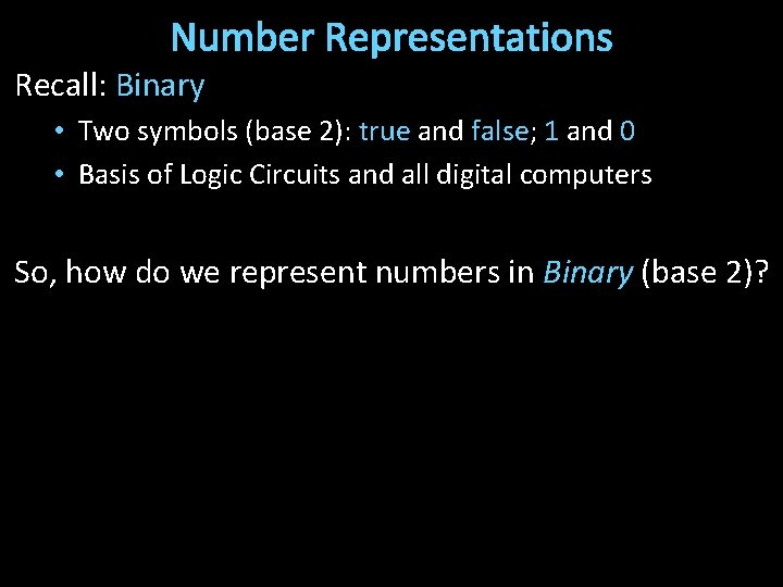 Number Representations Recall: Binary • Two symbols (base 2): true and false; 1 and