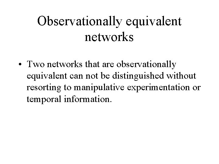 Observationally equivalent networks • Two networks that are observationally equivalent can not be distinguished