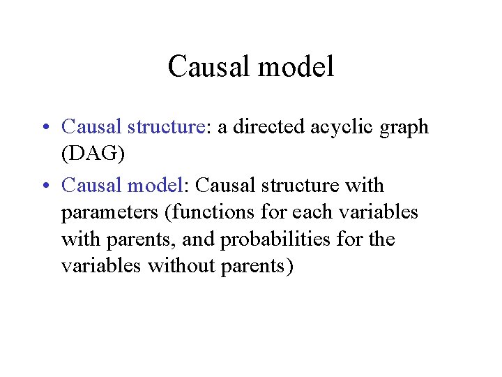 Causal model • Causal structure: a directed acyclic graph (DAG) • Causal model: Causal