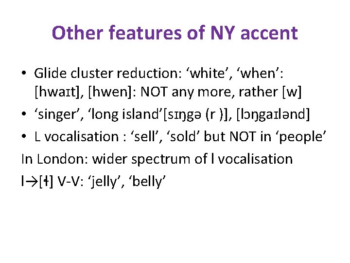 Other features of NY accent • Glide cluster reduction: ‘white’, ‘when’: [hwaɪt], [hwen]: NOT