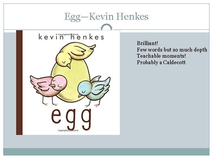 Egg—Kevin Henkes Brilliant! Few words but so much depth Teachable moments! Probably a Caldecott
