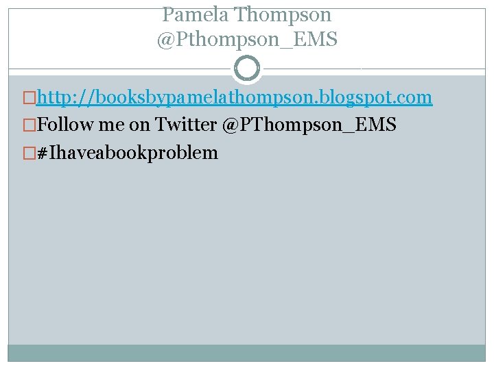 Pamela Thompson @Pthompson_EMS �http: //booksbypamelathompson. blogspot. com �Follow me on Twitter @PThompson_EMS �#Ihaveabookproblem 