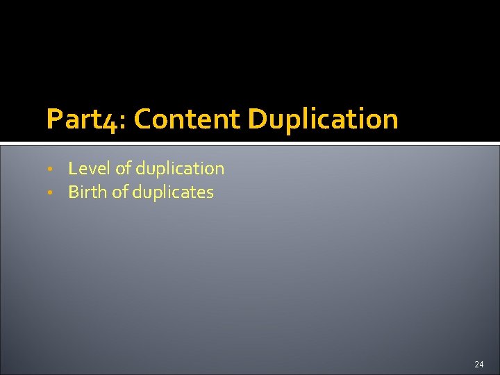 Part 4: Content Duplication • • Level of duplication Birth of duplicates 24 
