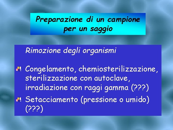 Preparazione di un campione per un saggio Rimozione degli organismi Congelamento, chemiosterilizzazione, sterilizzazione con