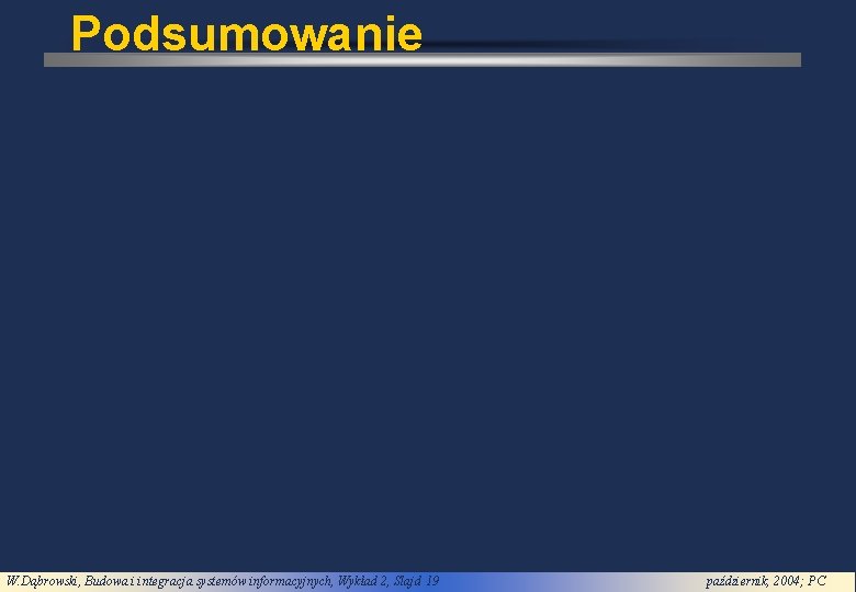 Podsumowanie W. Dąbrowski, Budowa i integracja systemów informacyjnych, Wykład 2, Slajd 19 październik, 2004;