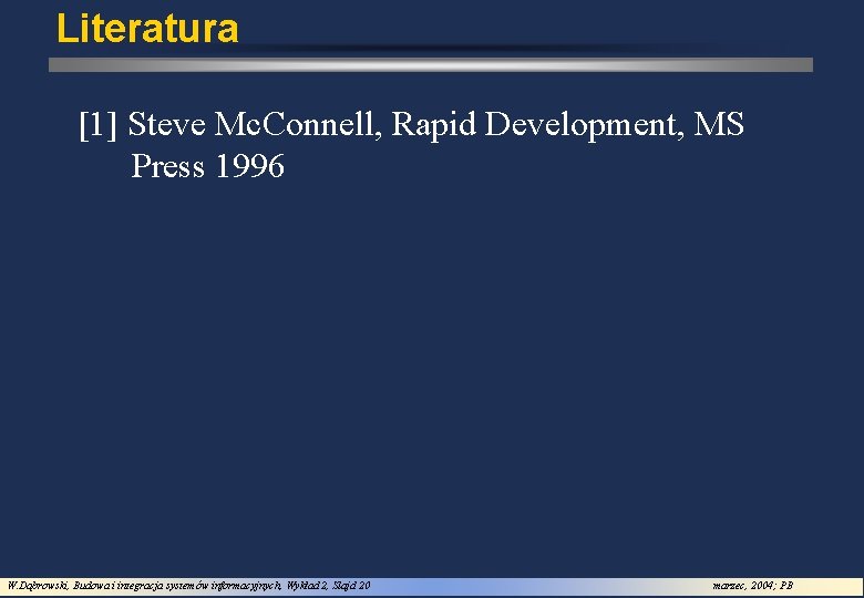 Literatura [1] Steve Mc. Connell, Rapid Development, MS Press 1996 W. Dąbrowski, Budowa i