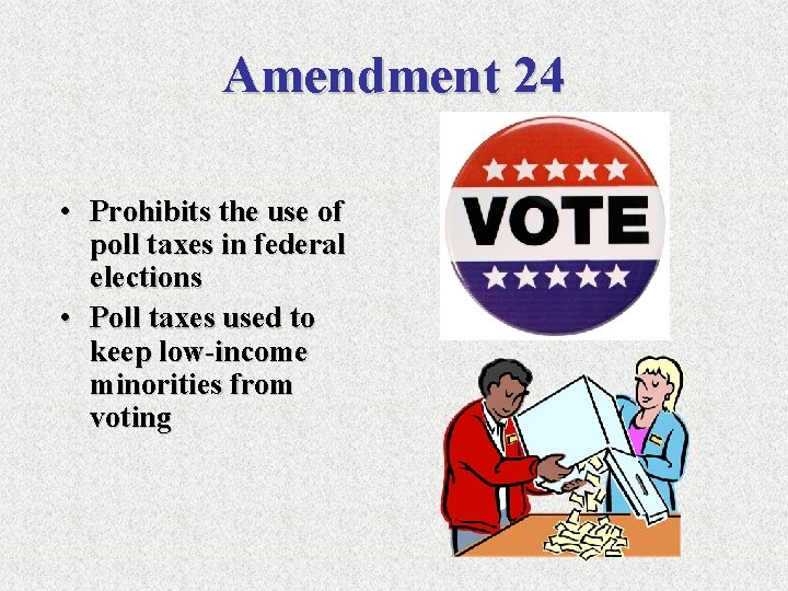 Amendment 24 • Prohibits the use of poll taxes in federal elections • Poll