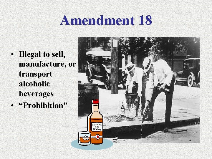 Amendment 18 • Illegal to sell, manufacture, or transport alcoholic beverages • “Prohibition” 