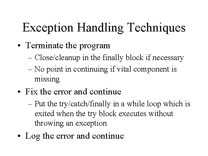 Exception Handling Techniques • Terminate the program – Close/cleanup in the finally block if