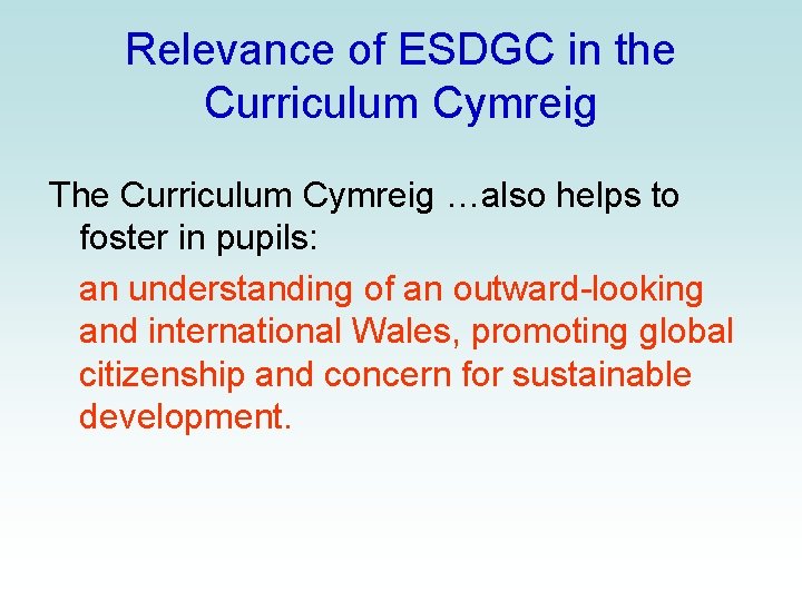 Relevance of ESDGC in the Curriculum Cymreig The Curriculum Cymreig …also helps to foster