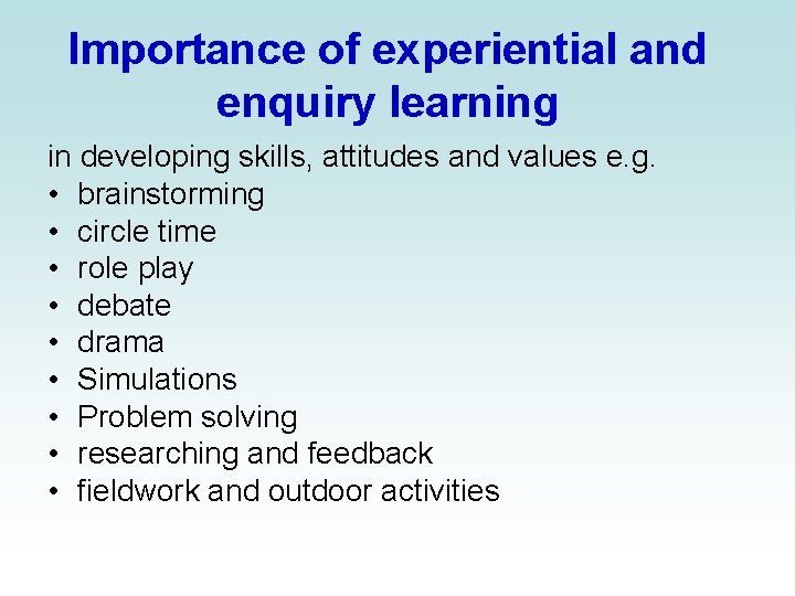 Importance of experiential and enquiry learning in developing skills, attitudes and values e. g.