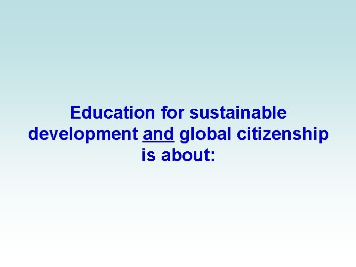 Education for sustainable development and global citizenship is about: 