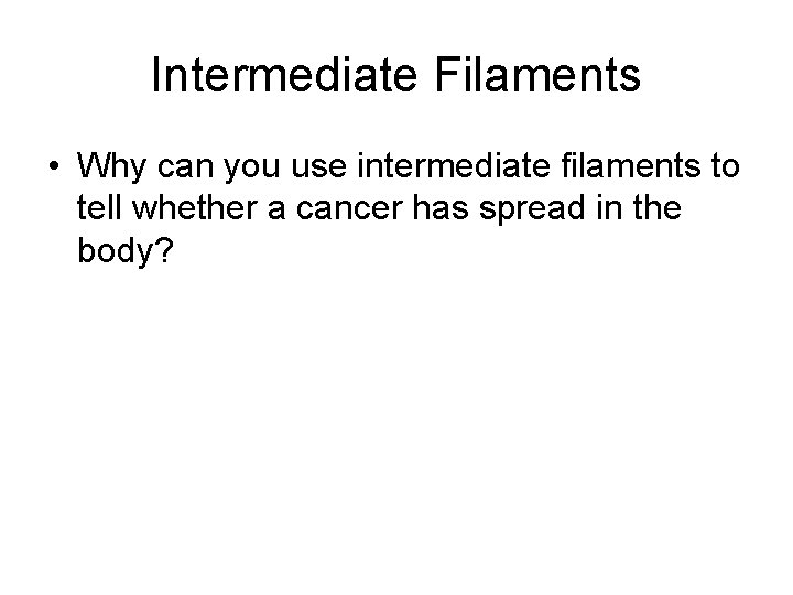 Intermediate Filaments • Why can you use intermediate filaments to tell whether a cancer