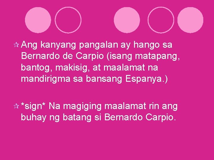 ¶ Ang kanyang pangalan ay hango sa Bernardo de Carpio (isang matapang, bantog, makisig,