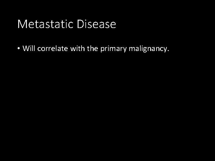 Metastatic Disease • Will correlate with the primary malignancy. 