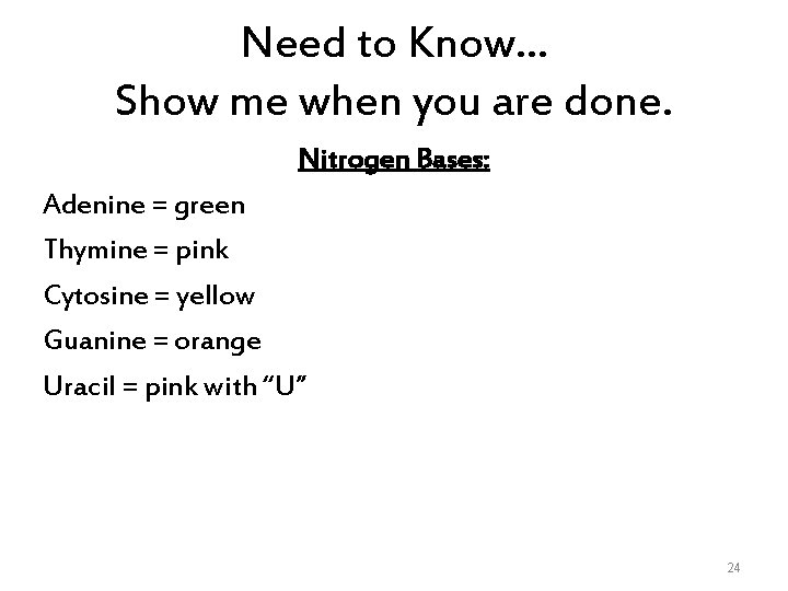 Need to Know… Show me when you are done. Nitrogen Bases: Adenine = green
