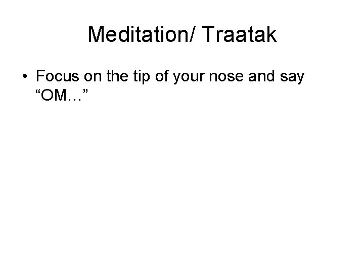 Meditation/ Traatak • Focus on the tip of your nose and say “OM…” 