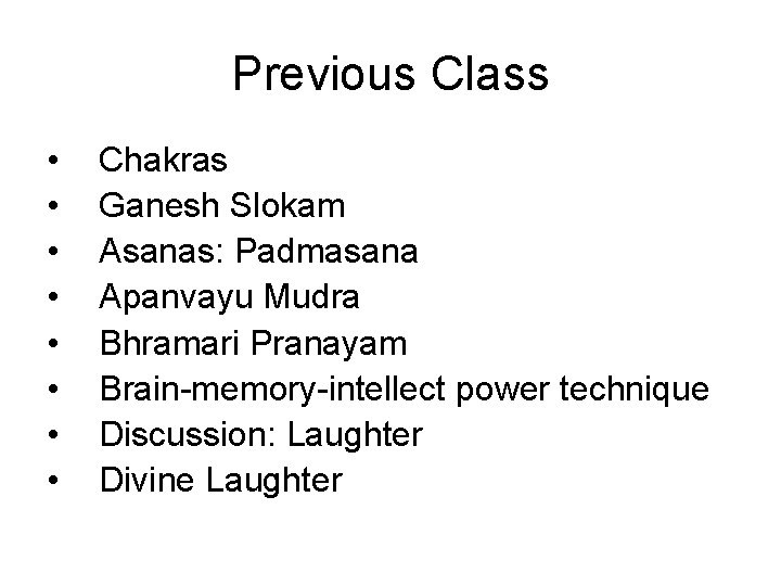 Previous Class • • Chakras Ganesh Slokam Asanas: Padmasana Apanvayu Mudra Bhramari Pranayam Brain-memory-intellect