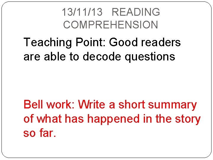 13/11/13 READING COMPREHENSION Teaching Point: Good readers are able to decode questions Bell work: