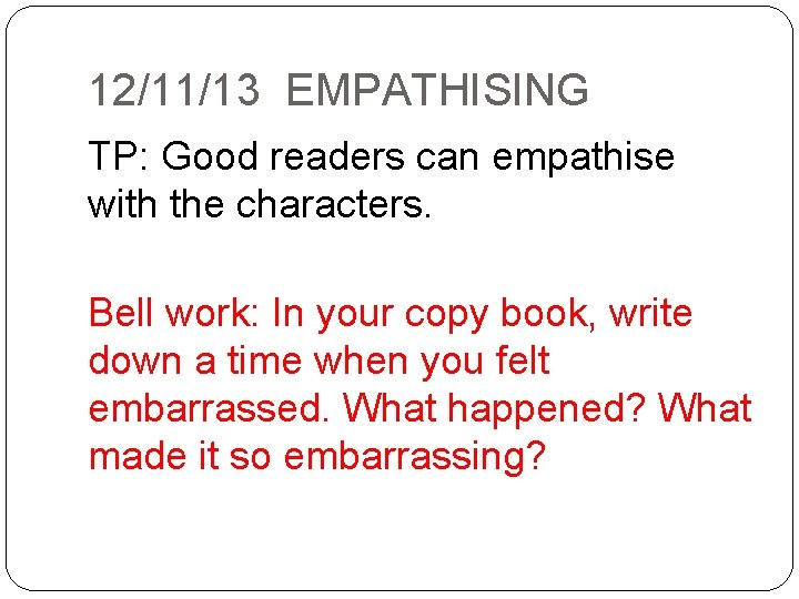 12/11/13 EMPATHISING TP: Good readers can empathise with the characters. Bell work: In your