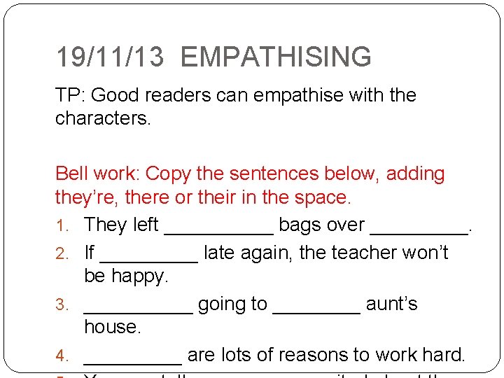 19/11/13 EMPATHISING TP: Good readers can empathise with the characters. Bell work: Copy the