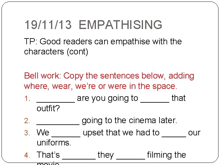 19/11/13 EMPATHISING TP: Good readers can empathise with the characters (cont) Bell work: Copy