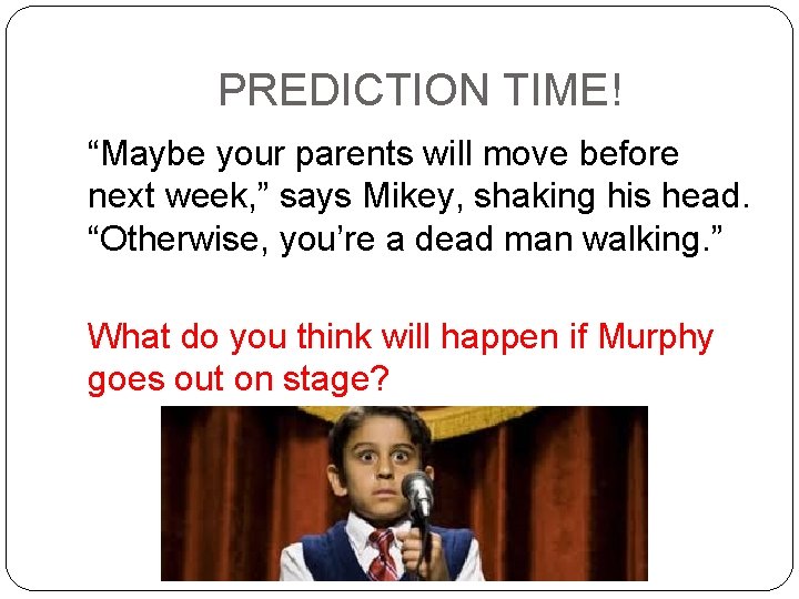 PREDICTION TIME! “Maybe your parents will move before next week, ” says Mikey, shaking
